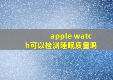 apple watch可以检测睡眠质量吗